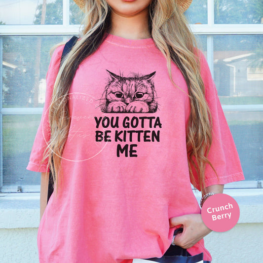 You gotta be kitten me shirt